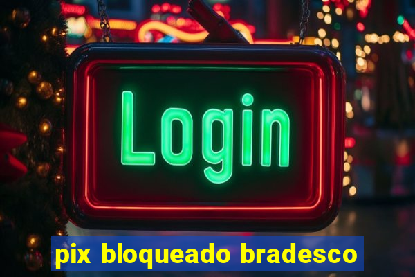 pix bloqueado bradesco